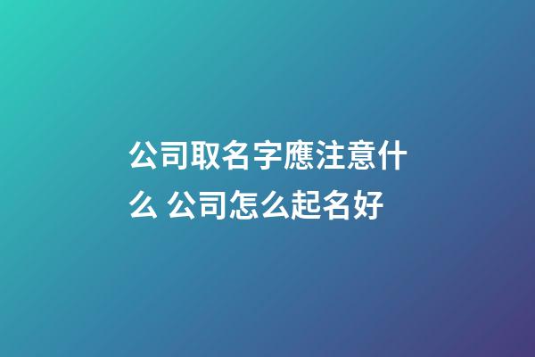 公司取名字應注意什么 公司怎么起名好-第1張-公司起名-玄機派